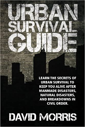Urban Survival Guide: Learn The Secrets Of Urban Survival To Keep You Alive After Man-Made Disasters, Natural Disasters, and Breakdowns In Civil Order