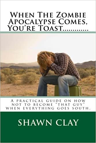 When The Zombie Apocalypse Comes, You're Toast.............: A practical guide on how not to become 